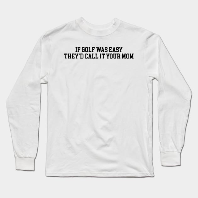 If Golf Was Easy They'd Call It Your Mom Funny Golfers gift Long Sleeve T-Shirt by valeriegraydesign